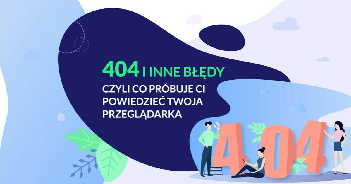 Błąd 404 i inne czterysetki i pięćsetki. Co próbuje powiedzieć Ci Twoja przeglądarka?