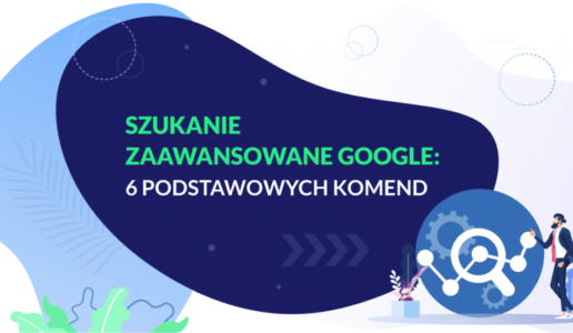 Na czym polega szukanie zaawansowane w Google? Poznaj 6 podstawowych komend