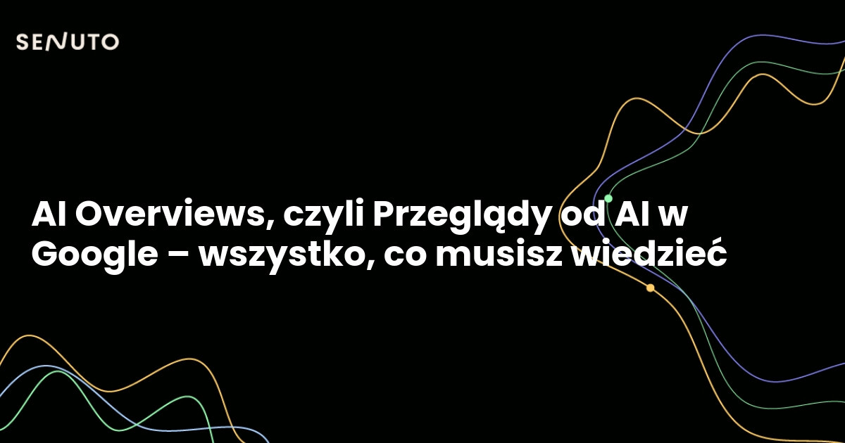 AI Overviews w Google – czym są i jak wpływają na ruch organiczny?