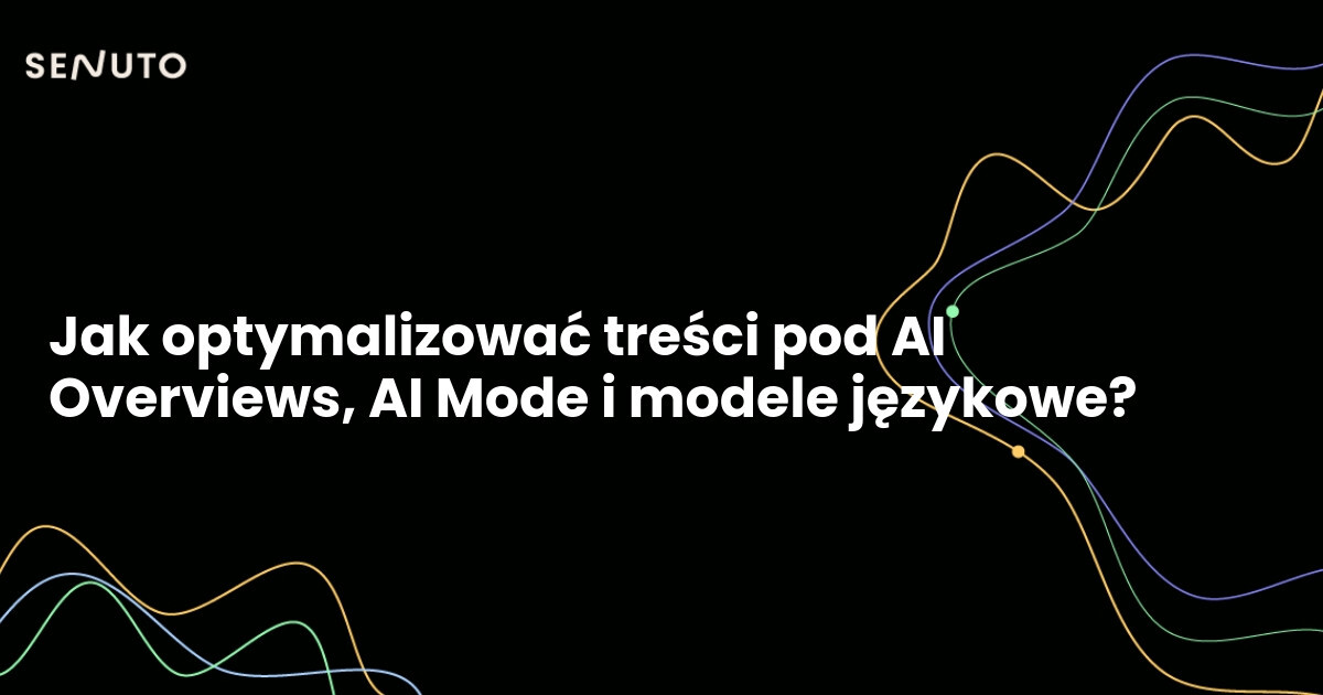 Jak optymalizować treści pod AI Overviews, AI Mode i modele językowe?