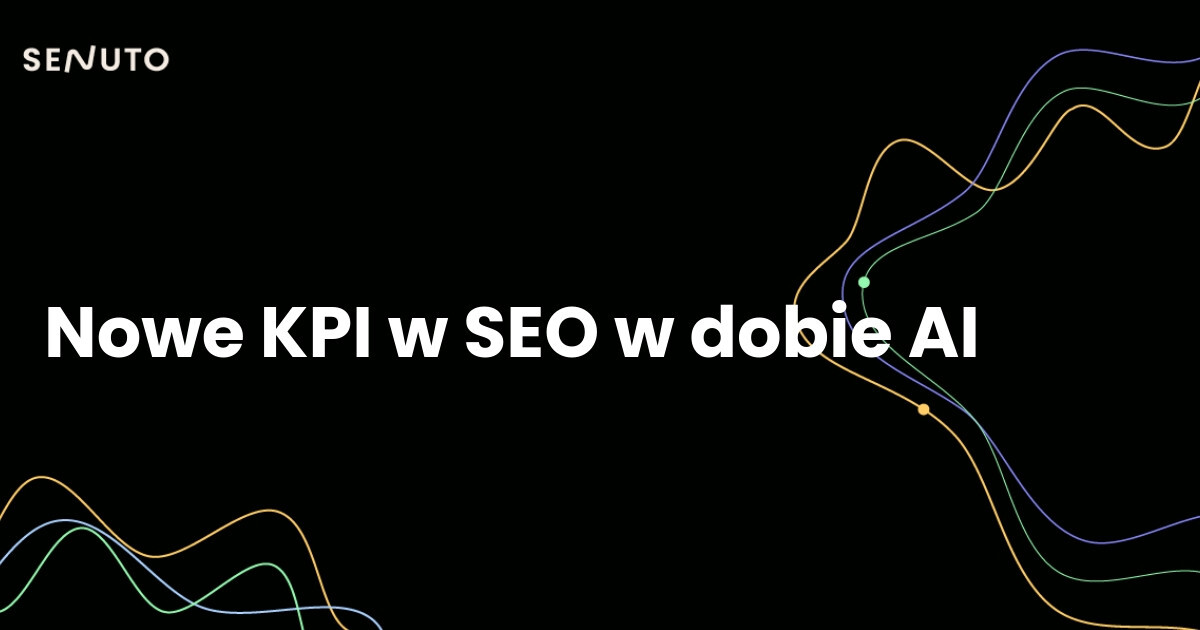 18 nowych KPI w SEO w dobie AI. Co mierzyć, gdy stare wskaźniki zawodzą?
