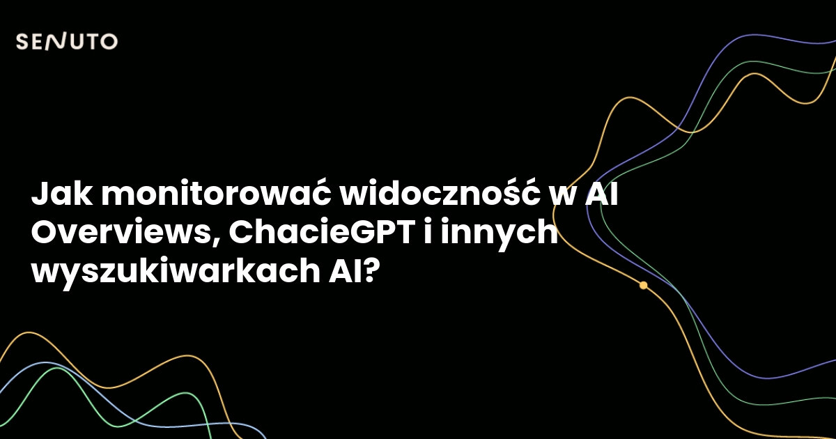Jak monitorować swoją widoczność w AI Overviews, ChacieGPT i wyszukiwarkach AI?