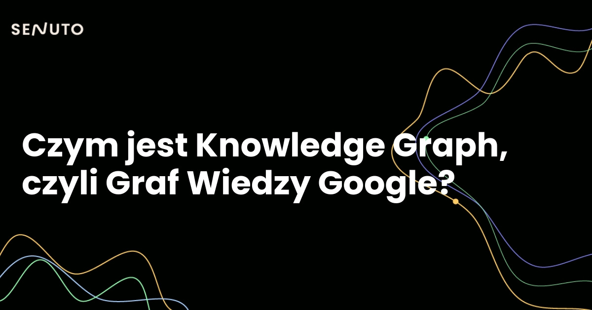 Czym jest Knowledge Graph, czyli Graf Wiedzy Google?