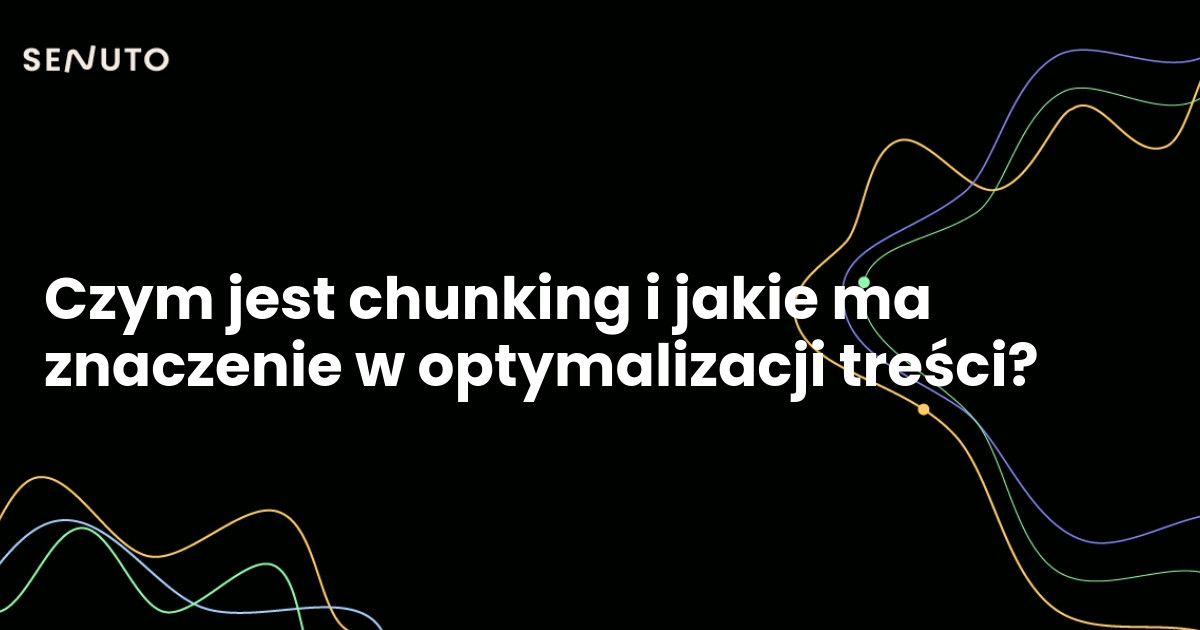 Czym jest chunking i jakie ma znaczenie w optymalizacji treści?