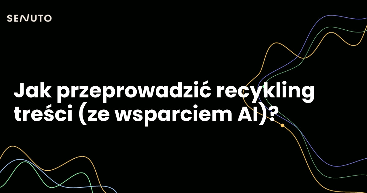 Jak przeprowadzić recykling treści (ze wsparciem AI)?